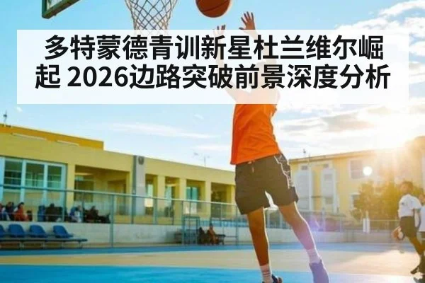 多特蒙德青训新星杜兰维尔崛起 2026边路突破前景深度分析